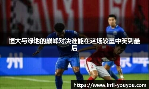 恒大与绿地的巅峰对决谁能在这场较量中笑到最后