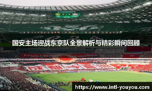 国安主场迎战东京队全景解析与精彩瞬间回顾